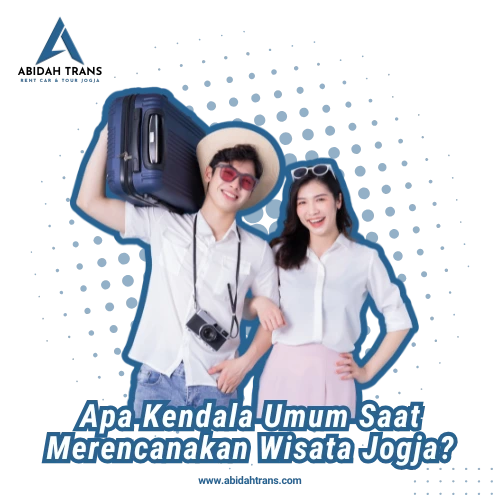 Apa Kendala Umum Saat Merencanakan Wisata Jogja-Abidah Trans Rent Car & Tour Jogja